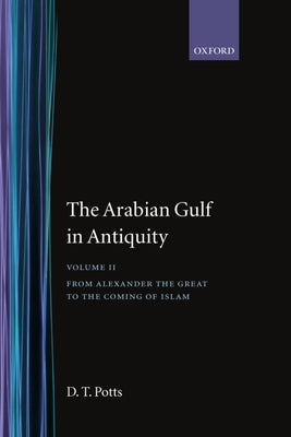 The Arabian Gulf in Antiquity: Volume II: From Alexander the Great to the Coming of Islam by Potts, D. T.