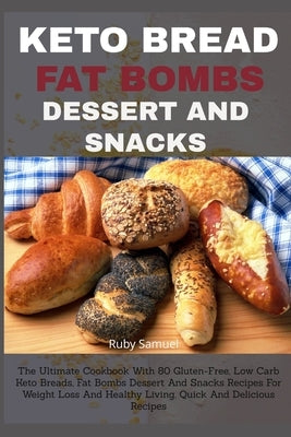 Keto Bread Fat Bombs Dessert and Snacks: The Ultimate Cookbook With 80 Gluten-Free, Low Carb Keto Breads, Fat Bombs Dessert And Snacks Recipes For Wei by Samuel, Ruby