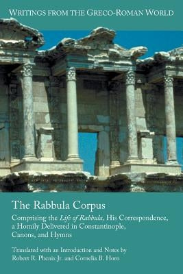The Rabbula Corpus: Comprising the Life of Rabbula, His Correspondence, a Homily Delivered in Constantinople, Canons, and Hymns by Phenix Jr, Robert R.