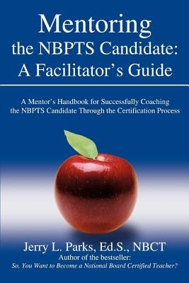 Mentoring the Nbpts Candidate: A Facilitator's Guide: A Mentor's Handbook for Successfully Coaching the Nbpts Candidate Through the Certification Pro by Parks Eds Nbct, Jerry L.