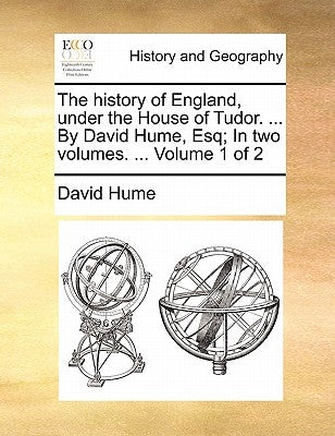 The History of England, Under the House of Tudor. ... by David Hume, Esq; In Two Volumes. ... Volume 1 of 2 by Hume, David