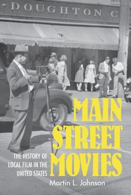 Main Street Movies: The History of Local Film in the United States by Johnson, Martin L.