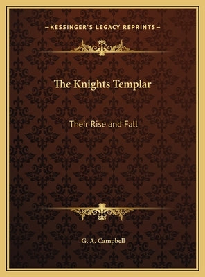 The Knights Templar: Their Rise and Fall by Campbell, G. A.