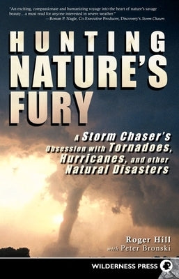 Hunting Nature's Fury: A Storm Chaser's Obsession with Tornadoes, Hurricanes, and Other Natural Disasters by Hill, Roger