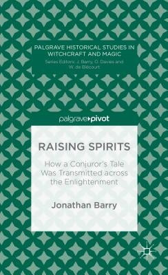 Raising Spirits: How a Conjuror's Tale Was Transmitted Across the Enlightenment by Barry, J.