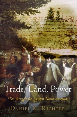 Trade, Land, Power: The Struggle for Eastern North America by Richter, Daniel K.
