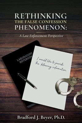 Rethinking the False Confession Phenomenon: A Law Enforcement Perspective by Beyer, Bradford J.