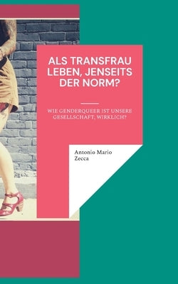 Als Transfrau leben, jenseits der Norm?: Wie genderqueer ist unsere Gesellschaft, wirklich? by Zecca, Antonio Mario