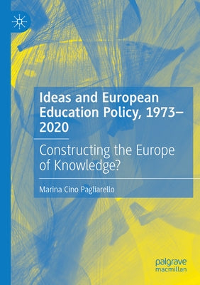 Ideas and European Education Policy, 1973-2020: Constructing the Europe of Knowledge? by Cino Pagliarello, Marina