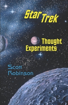 Star Trek Thought Experiments: Mind-Expanding Excursions into Philosophical Deep Space by Robinson, Scott