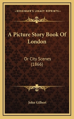 A Picture Story Book Of London: Or City Scenes (1866) by Gilbert, John