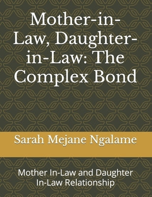 Mother-in-Law, Daughter-in-Law: The Complex Bond: Mother In-Law and Daughter In-Law Relationship by Ngalame, Sarah Mejane