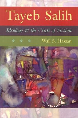 Tayeb Salih: Ideology and the Craft of Fiction by Hassan, Wail S.