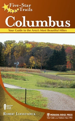 Five-Star Trails: Columbus: Your Guide to the Area's Most Beautiful Hikes by Loewendick, Robert