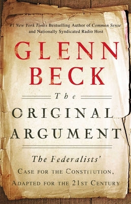 The Original Argument: The Federalists' Case for the Constitution, Adapted for the 21st Century by Beck, Glenn
