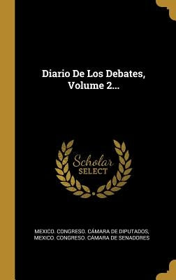 Diario De Los Debates, Volume 2... by Mexico Congreso C&#225;mara de Diputados