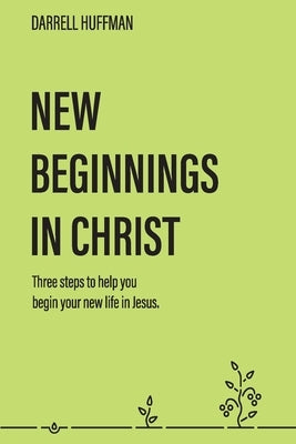 New Beginnings: Three Steps to Help You Begin Your New Life in Jesus by Huffman, Darrell
