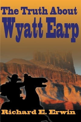 The Truth about Wyatt Earp by Erwin, Richard E.