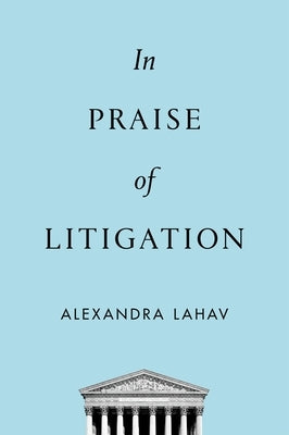 In Praise of Litigation by Lahav, Alexandra