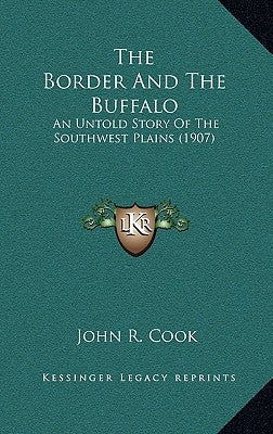 The Border And The Buffalo: An Untold Story Of The Southwest Plains (1907) by Cook, John R.