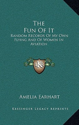 The Fun of It: Random Records of My Own Flying and of Women in Aviation by Earhart, Amelia