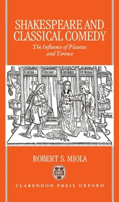 Shakespeare and Classical Comedy: The Influence of Plautus and Terence by Miola, Robert S.