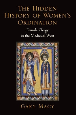 The Hidden History of Women's Ordination: Female Clergy in the Medieval West by Macy, Gary