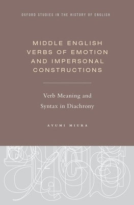 Middle English Verbs of Emotion and Impersonal Constructions: Verb Meaning and Syntax in Diachrony by Miura, Ayumi