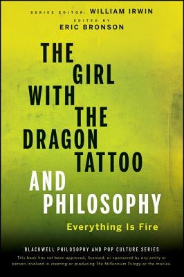 The Girl with the Dragon Tattoo and Philosophy: Everything Is Fire by Irwin, William