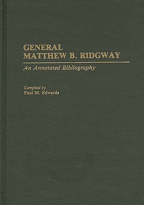 General Matthew B. Ridgway: An Annotated Bibliography by Edwards, Paul M.