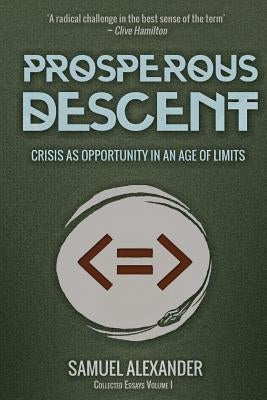 Prosperous Descent: Crisis as Opportunity in an Age of Limits by Alexander, Samuel
