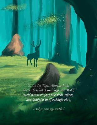 Es ist des Jägers Ehrenschild, dass er beschützt und hegt sein Wild, waidmännisch jagt wie sichs gehört, den Schöpfer im Geschöpfe ehrt. - Oskar von R by Fur Ehrenwerte Jager, Jagdtagebuch