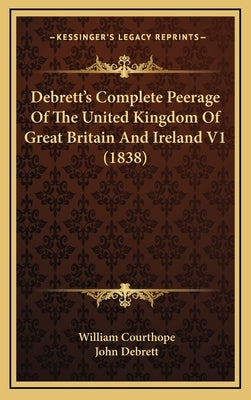 Debrett's Complete Peerage Of The United Kingdom Of Great Britain And Ireland V1 (1838) by Courthope, William