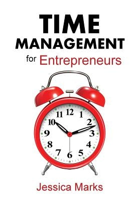 Time Management for Entrepreneurs: How to Stop Procrastinating, Get More Done and Increase Your Productivity While Working from Home by Marks, Jessica