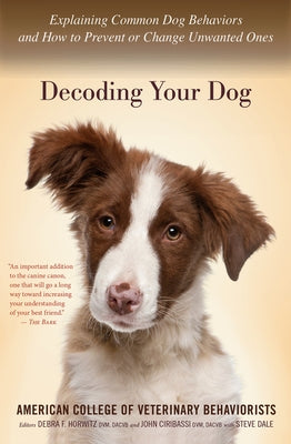 Decoding Your Dog: Explaining Common Dog Behaviors and How to Prevent or Change Unwanted Ones by American College of Veterinary Beha