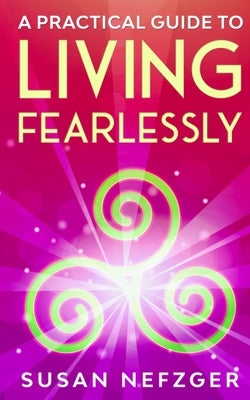 A Practical Guide to Living Fearlessly by Nefzger, Susan