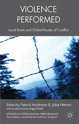 Violence Performed: Local Roots and Global Routes of Conflict by Anderson, P.