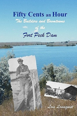 Fifty Cents an Hour: The Builders and Boomtowns of the Fort Peck Dam by Lonnquist, Lois