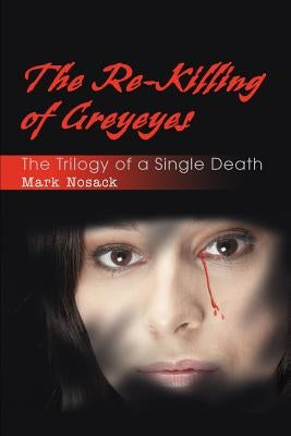 The Re-Killing of Greyeyes: The Trilogy of a Single Death by Nosack, Mark Lee