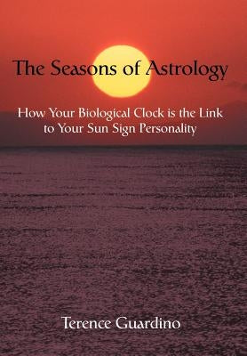 The Seasons of Astrology: How Your Biological Clock is the Link to Your Sun Sign Personality by Guardino, Terence