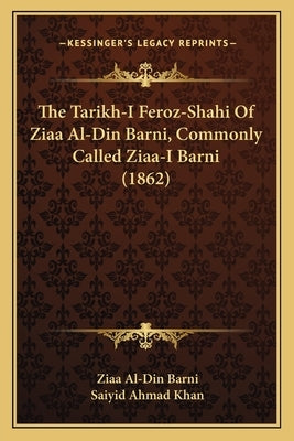 The Tarikh-I Feroz-Shahi Of Ziaa Al-Din Barni, Commonly Called Ziaa-I Barni (1862) by Barni, Ziaa Al-Din
