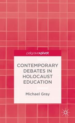 Contemporary Debates in Holocaust Education by Gray, M.