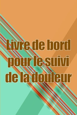 Livre de bord pour le suivi de la douleur: Simple et élégant à utiliser pour enregistrer la date, l'énergie, l'activité, le sommeil, le niveau/la zone by Vallotton, Armelle