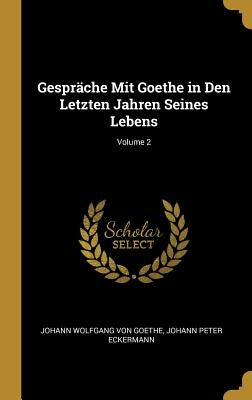 Gespräche Mit Goethe in Den Letzten Jahren Seines Lebens; Volume 2 by Von Goethe, Johann Wolfgang