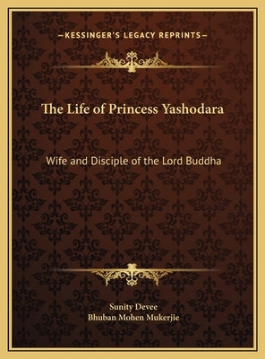 The Life of Princess Yashodara: Wife and Disciple of the Lord Buddha by Devee, Sunity