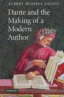 Dante and the Making of a Modern Author by Ascoli, Albert Russell