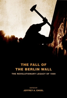 Fall of the Berlin Wall: The Revolutionary Legacy of 1989 by Engel, Jeffrey A.