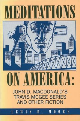 Meditations on America: John D. MacDonald's Travis McGee Series and Other Fiction by Moore, Lewis D.