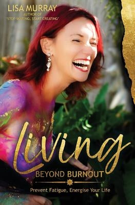 Living Beyond Burnout: Prevent Fatigue. Energise Your Life by Murray, Lisa
