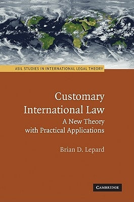 Customary International Law: A New Theory with Practical Applications by Lepard, Brian D.